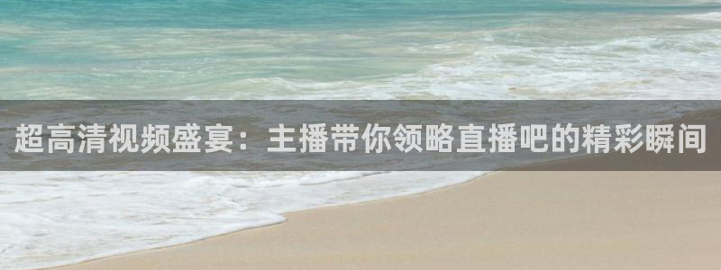 so米体育：超高清视频盛宴：主播带你领略直播吧的精彩瞬间