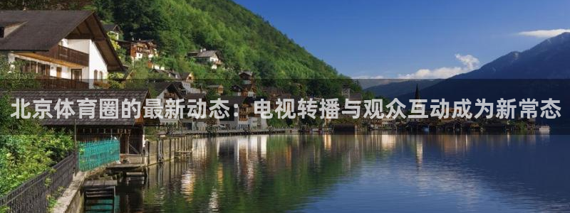 so米体育比赛直播：北京体育圈的最新动态：电视转播与观众互动成为新常态