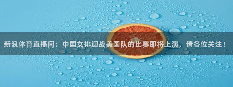 so米体育在线直播nba：新浪体育直播间：中国女排迎战美国队的比赛即将上演，请各位关注！
