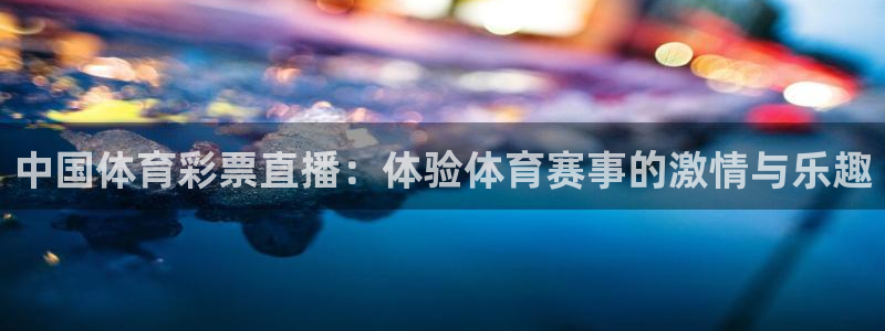 so米体育赛事直播：中国体育彩票直播：体验体育赛事的激情与乐趣