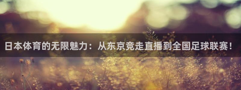 so米比赛直播：日本体育的无限魅力：从东京竞走直播到全国足球联赛！