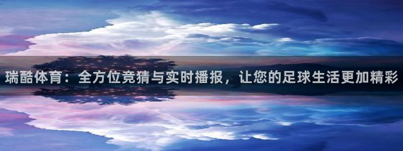 so米体育免费直播入口：瑞酷体育：全方位竞猜与实时播报，让您的足球生活更加精彩