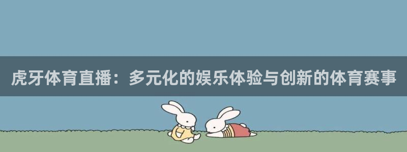 so米体育nba直播在线观看：虎牙体育直播：多元化的娱乐体验与创新的体育赛事